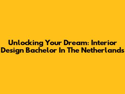 Unlocking Your Dream: Interior Design Bachelor In The Netherlands