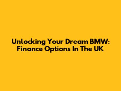 Unlocking Your Dream BMW: Finance Options In The UK
