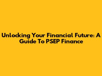 Unlocking Your Financial Future: A Guide To PSEP Finance