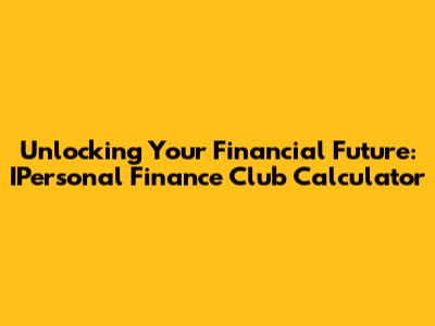 Unlocking Your Financial Future: IPersonal Finance Club Calculator