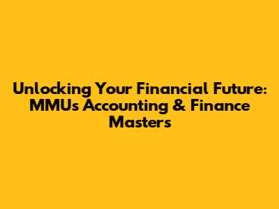 Unlocking Your Financial Future: MMU's Accounting & Finance Masters