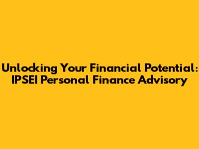 Unlocking Your Financial Potential: IPSEI Personal Finance Advisory
