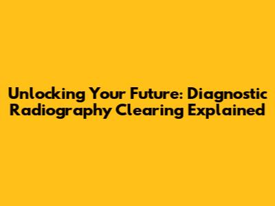 Unlocking Your Future: Diagnostic Radiography Clearing Explained