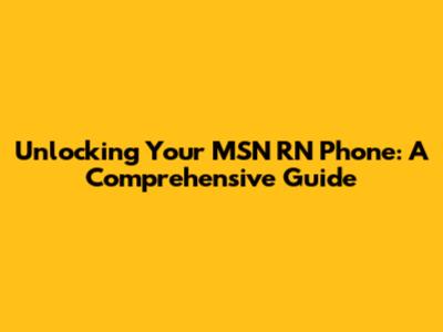 Unlocking Your MSN RN Phone: A Comprehensive Guide