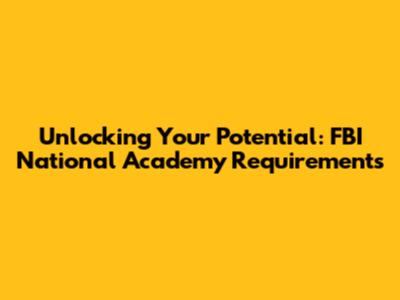 Unlocking Your Potential: FBI National Academy Requirements