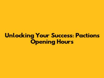 Unlocking Your Success: Paction's Opening Hours