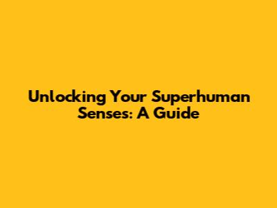 Unlocking Your Superhuman Senses: A Guide