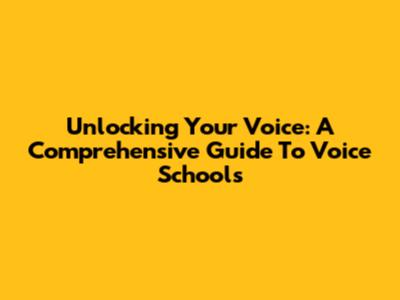 Unlocking Your Voice: A Comprehensive Guide To Voice Schools