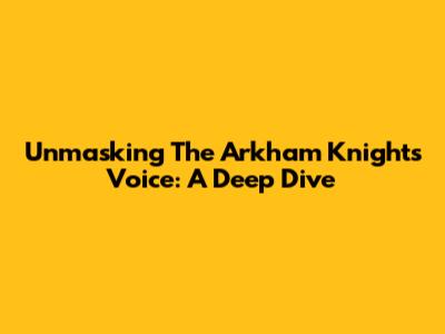 Unmasking The Arkham Knight's Voice: A Deep Dive