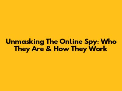 Unmasking The Online Spy: Who They Are & How They Work