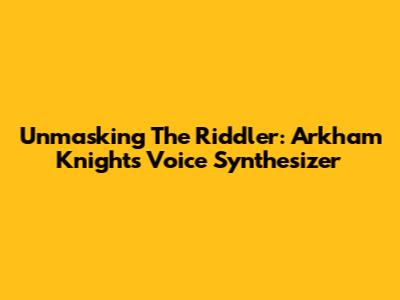 Unmasking The Riddler: Arkham Knight's Voice Synthesizer