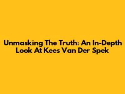 Unmasking The Truth: An In-Depth Look At Kees Van Der Spek