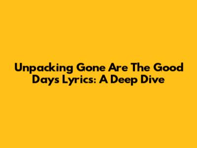Unpacking 'Gone Are The Good Days' Lyrics: A Deep Dive