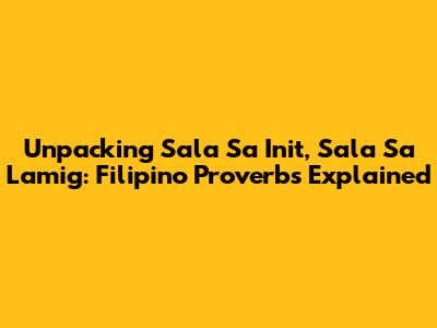 Unpacking 'Sala Sa Init, Sala Sa Lamig': Filipino Proverbs Explained
