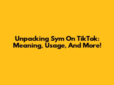 Unpacking 'Sym' On TikTok: Meaning, Usage, And More!