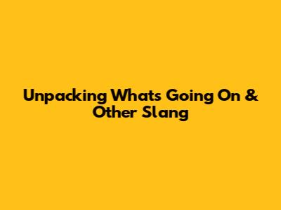 Unpacking 'What's Going On' & Other Slang