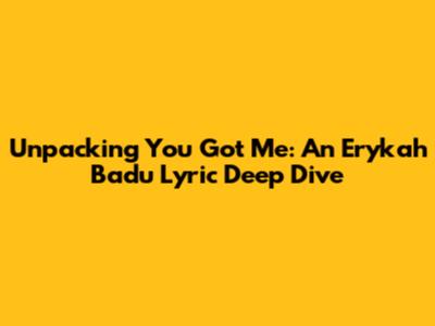 Unpacking 'You Got Me': An Erykah Badu Lyric Deep Dive