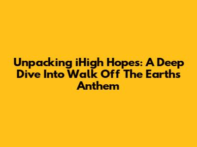 Unpacking 'iHigh Hopes': A Deep Dive Into Walk Off The Earth's Anthem