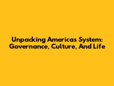 Unpacking America's System: Governance, Culture, And Life