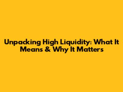 Unpacking High Liquidity: What It Means & Why It Matters