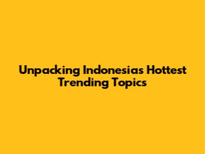 Unpacking Indonesia's Hottest Trending Topics