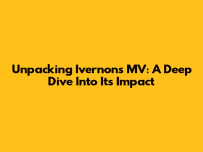 Unpacking Ivernon's MV: A Deep Dive Into Its Impact