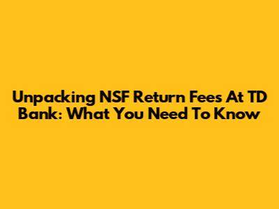 Unpacking NSF Return Fees At TD Bank: What You Need To Know