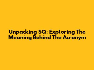 Unpacking SQ: Exploring The Meaning Behind The Acronym