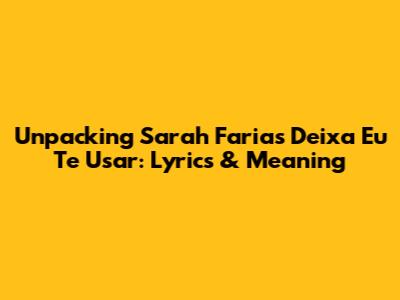 Unpacking Sarah Faria's 'Deixa Eu Te Usar': Lyrics & Meaning