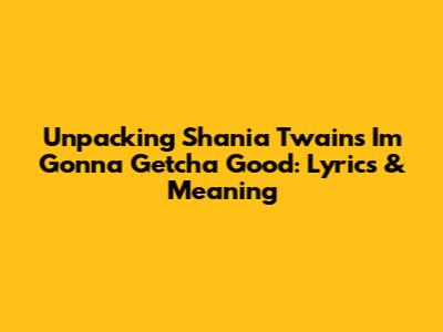 Unpacking Shania Twain's 'I'm Gonna Getcha Good': Lyrics & Meaning