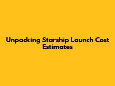 Unpacking Starship Launch Cost Estimates