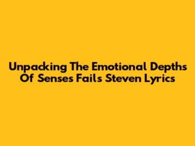 Unpacking The Emotional Depths Of Senses Fail's 'Steven' Lyrics