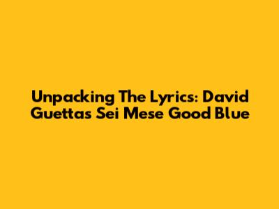 Unpacking The Lyrics: David Guetta's 'Sei Mese Good Blue'