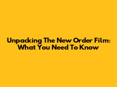 Unpacking The New Order Film: What You Need To Know