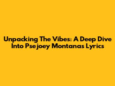 Unpacking The Vibes: A Deep Dive Into Psejoey Montana's Lyrics