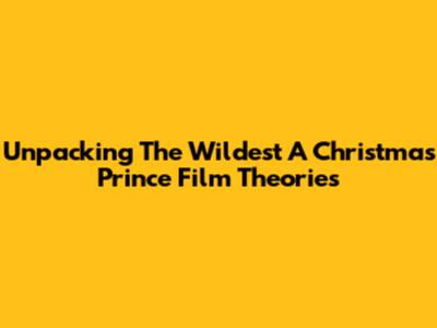 Unpacking The Wildest 'A Christmas Prince' Film Theories