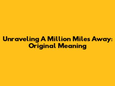 Unraveling 'A Million Miles Away': Original Meaning