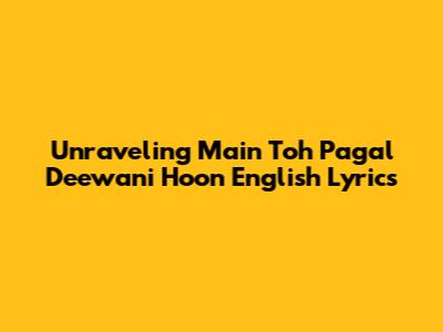 Unraveling 'Main Toh Pagal Deewani Hoon' English Lyrics