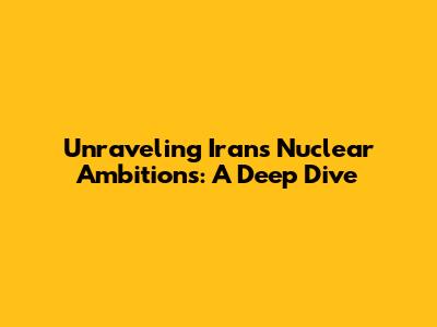 Unraveling Iran's Nuclear Ambitions: A Deep Dive
