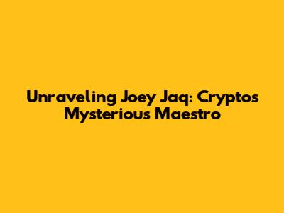 Unraveling Joey Jaq: Crypto's Mysterious Maestro