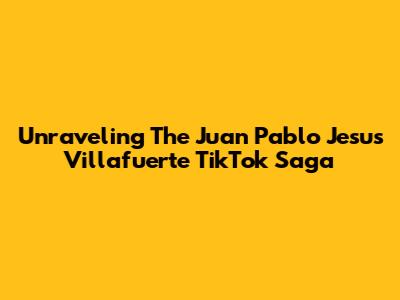 Unraveling The Juan Pablo Jesus Villafuerte TikTok Saga