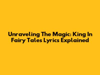 Unraveling The Magic: King In Fairy Tales Lyrics Explained