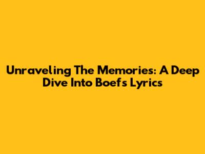 Unraveling The Memories: A Deep Dive Into Boef's Lyrics
