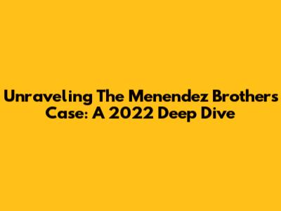 Unraveling The Menendez Brothers Case: A 2022 Deep Dive