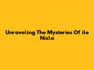 Unraveling The Mysteries Of 'ile Nizla'