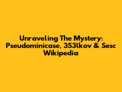 Unraveling The Mystery: Pseudominicase, 353lkov & Sesc Wikipedia