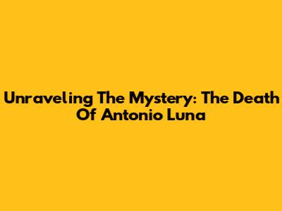 Unraveling The Mystery: The Death Of Antonio Luna