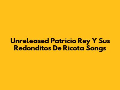 Unreleased Patricio Rey Y Sus Redonditos De Ricota Songs