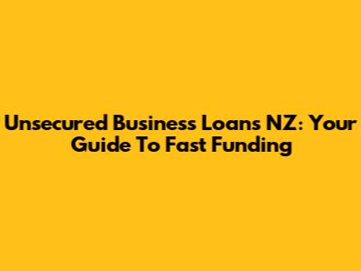Unsecured Business Loans NZ: Your Guide To Fast Funding