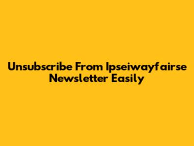 Unsubscribe From Ipseiwayfairse Newsletter Easily